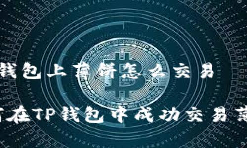 t p钱包上薄饼怎么交易

如何在TP钱包中成功交易薄饼？