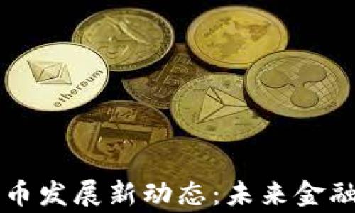 
柬埔寨数字货币发展新动态：未来金融的希望与挑战