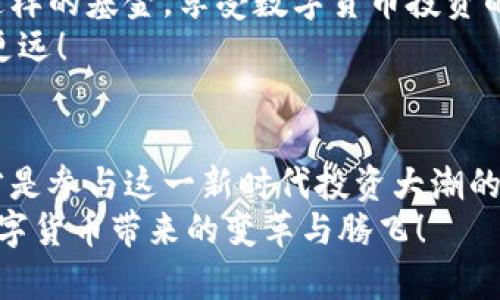 数字货币的场外基金：投资新风口的未来之路

数字货币, 场外基金, 投资策略/guanjianci

一、引言：数字货币浪潮来袭
近年来，数字货币的崛起仿佛给全球金融带来了新的风口！它不仅改变了传统的投资方式，也重新定义了我们对资产的理解。随着比特币、以太坊等数字货币的普及，投资者开始逐渐关注场外基金这一全新的投资领域，也许你已经听说过这一概念，但究竟什么是数字货币的场外基金呢？本文将带您深入了解这一投资形式，探索其带来的机遇与挑战！

二、数字货币场外基金的定义与运作方式
场外基金，顾名思义，是与传统的公开市场分开的资金汇集方式。数字货币场外基金通常由专业机构管理，投资者可以通过认购基金份额的方式间接持有数字货币资产。这种基金的运作机制包括但不限于以下几个方面：
1. **资金集合**：场外基金将多位投资者的资金集中起来，由基金经理进行统一管理。这不仅降低了投资者的风险，还使得小额投资者也能参与到数字货币的投资中来。
2. **专业管理**：由于数字货币市场波动性极大，选择合适的投资策略至关重要。场外基金通常由具备丰富经验的管理团队操盘，他们会根据市场动态和技术分析来做出投资决策。
3. **透明度与合规性**：部分场外基金会定期发布投资报告和资产配置情况，确保投资者能够清楚地了解自己所投资的项目。而在合规性方面，则需要遵循各大金融监管机构的规定，确保一切操作合法合规。

三、数字货币场外基金的优势
投资数字货币的场外基金有独特的优势，这些优势使得这个投资领域越来越受到大家的关注。
1. **风险管理**：相比直接投资数字货币，场外基金能够更有效地管理风险。通过专业的资产配置和分散投资，减少了单一资产下跌带来的影响，这对于不熟悉市场的投资者来说无疑是一个不错的选择！
2. **获得更多信息**：专业的基金经理和分析师团队可以为投资者提供市场研究和情报，这有助于他们做出更明智的投资决策。想象一下，站在巨人的肩膀上投资，您也能拥有更长远的视角！
3. **法律合规**：数字货币的监管政策不断变化，场外基金通常会在法律框架内进行操作，充分考虑合规性，从而能够减少因政策风险而导致的损失！
4. **流动性支持**：虽然数字货币市场的流动性相对较高，但在某些情况下，参与场外基金的投资者能够获得额外的流动性支持。他们可以通过基金份额的赎回来实现快速变现，而不是等待市场的涨跌！

四、数字货币场外基金的投资策略
成功的投资往往离不开精准的策略。数字货币场外基金管理者会采用多种投资策略，以应对市场的变化和挑战：
1. **长期持有策略**：对于那些看好数字货币未来发展的投资者来说，长期持有是一个不错的选择。基金经理会选择一些潜力大的数字货币，进行长期投资，以期在未来获得丰厚的回报！
2. **短期交易策略**：对于风险承受能力强的投资者，短期交易策略可能会更能带来收益。基金经理在市场波动时会迅速调整投资组合，以抓住最佳的投资时机！
3. **套利策略**：由于数字货币市场的不同交易平台上价格可能存在差异，场外基金可以利用这些价格差异进行套利交易，从中赚取差额收益。这种策略需要对市场有深刻的理解和快速的反应能力！

五、行业前景与个人投资的思考
随着数字货币市场的不断成熟，场外基金正在呈现出蓬勃发展的趋势。越来越多的机构和个人投资者意识到这种投资方式的潜力，开始积极参与其中。但是，投资也并非没有风险！
在考虑投资数字货币场外基金时，投资者需要注意自身的风险承受能力，尽量选择那些监管严格、透明度高的基金产品，从而保护自己的投资安全！
总之，数字货币场外基金为我们提供了一种全新的投资形式，其带来的机会和挑战并存。想象一下，无论是深谙市场的老手，还是刚入门的新手，都有机会通过这样的基金，享受数字货币投资的乐趣，多么令人振奋呀！
在这个互联网金融快速发展的时代，投资永远不能停止我们对知识的追求。深入了解市场动态，学习专业知识，才能在这条创新与挑战并存的投资道路上走得更远！

六、结语：迈向数字货币的未来
数字货币的未来仍然充满无限可能！面对场外基金等创新投资方式，我们每一个投资者都不应盲目跟风。合理配置资产、科学分析市场、提升自身的金融素养，才是参与这一新时代投资大潮的明智之举。
数字货币的场外基金，就像是一扇窗，向我们展示了一个全新的金融世界！让我们一起迈向这个充满机遇的未来，投身于这个极具潜力的投资市场，共同见证数字货币带来的变革与腾飞！