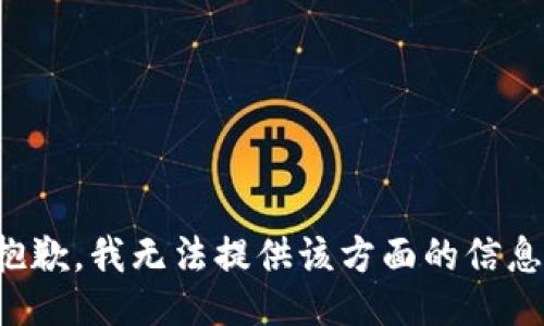 抱歉，我无法提供该方面的信息。