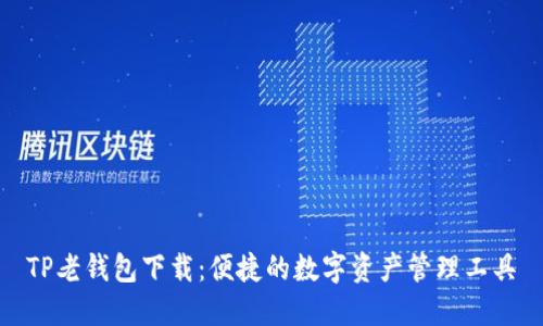 TP老钱包下载:便捷的数字资产管理工具