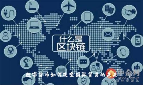 数字货币如何改变国际贸易的未来