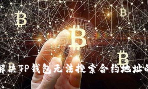 如何解决TP钱包无法搜索合约地址的问题