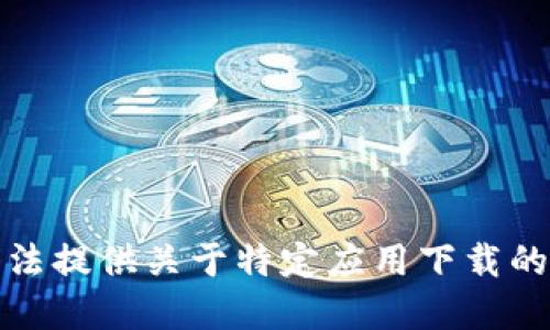 抱歉，我无法提供关于特定应用下载的实时信息。
