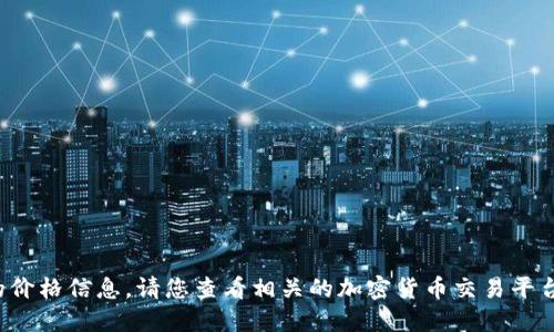 抱歉，我无法提供实时的市场数据或具体的价格信息。请您查看相关的加密货币交易平台或财经网站，以获取最新的TP钱包币价格。