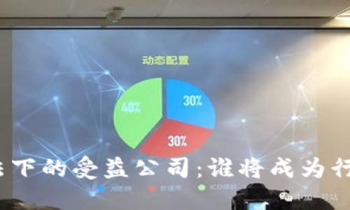 数字货币立法下的受益公司：谁将成为行业的领跑者？