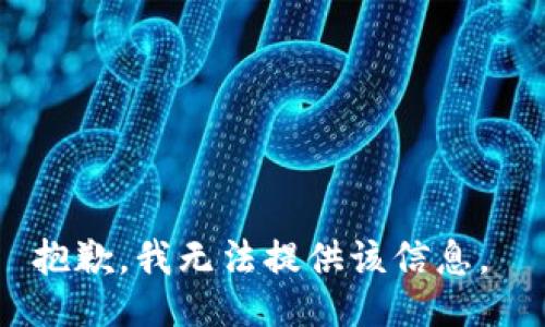 抱歉，我无法提供该信息。 