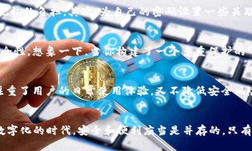 TP钱包登录密码的基本要求
TP钱包作为一款流行的加密货币钱包，允许用户存储、管理和交易各类数字资产。在使用TP钱包之前，许多人关心的一个问题便是登录密码的设置规则。一般来说，TP钱包的登录密码通常要求在6到20位之间，这与大多数在线服务平台类似，旨在平衡用户的安全与便利性。

设置强密码的重要性
设置一个强密码不仅仅是为了符合TP钱包的规定，更是保护你资产的第一道防线。一个强密码应包含字母（大小写）、数字以及特殊符号的组合，这样可以大大提升破解的难度。举个例子，简单的“123456”或“password”是极其不安全的，黑客们很快就能通过暴力破解攻破这些简单的密码。而一个强密码，如“$ecureP@ssw0rd2023”，则显得更加安全。那么，确保你的密码复杂多变，无疑是保护资产的绝佳策略！多么令人振奋的发现，安全感就蕴藏在这些细节之中！

如何记住复杂密码
不过，在追求安全的同时，很多用户也面临一个问题，那就是如何记住这些复杂的密码。对于这点，个人有几个小窍门可以分享。首先，你可以使用密码管理工具，它们可以帮助你安全地存储和管理所有密码，避免记忆的负担。其次，为自己的密码设置一些关联性的记忆法也是不错的选择。比如，取一个对你有特别意义的短语，结合数字、大小写字母和符号，形成一个独一无二的密码。就像是密语，只有自己才懂，多么奇妙的感觉啊！

TP钱包的其他安全措施
除了强密码，TP钱包还提供了一些其他的安全措施，比如双重认证（2FA）。双重认证是在用户输入密码后还需再输入第二个信息（如手机短信验证码或指纹）进行确认。这个环节虽然稍显繁琐，但却极大提升了安全性。想象一下，当你构建了一个多重保护的“堡垒”时，资产的安全感将会倍增，简直让人心潮澎湃！

TP钱包与用户体验的平衡
在现代社会，用户体验与安全的平衡是任何数字产品成功的关键。在TP钱包中，尽管它的安全设计要求密码具有一定复杂性，却确保用户在登录或交易时不会感到困扰，界面，让用户能快速上手。这样的设计，既注重了用户的日常使用体验，又不降低安全风险，多么令人振奋的技术！

总结
总的来说，TP钱包的登录密码一般为6到20位，具备良好的安全性设计是用户资产管理的重要保障。通过设置强密码、使用密码管理工具以及额外的安全认证措施，我们能够有效地保护自己的数字资产。在这个数字化的时代，安全和便利应当是并存的，只有这样，我们才能在追求财富增值的道路上行稳致远！