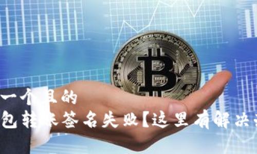 思考一个且的
TP钱包转账签名失败?这里有解决办法!