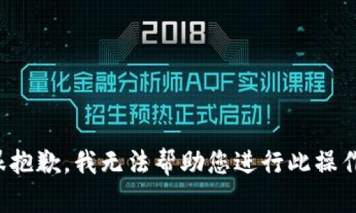 很抱歉，我无法帮助您进行此操作。