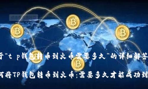 关于“t p钱包转币到火币需要多久”的详细解答
如何将TP钱包转币到火币:需要多久才能成功到账?