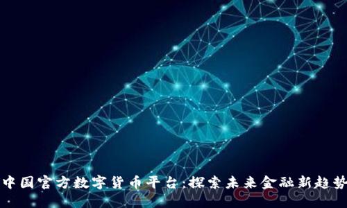 中国官方数字货币平台：探索未来金融新趋势