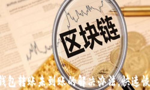 
以太坊钱包转账未到账的解决办法，快速恢复资金！