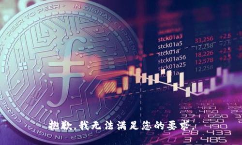 抱歉，我无法满足您的要求。