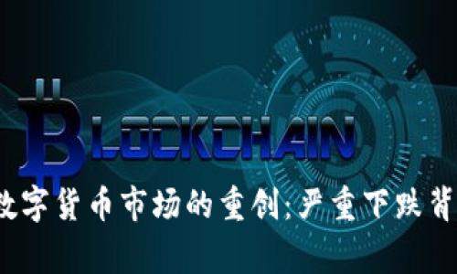 2023年数字货币市场的重创：严重下跌背后的故事