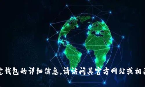 很抱歉，我无法提供有关该特定钱包的详细信息。请访问其官方网站或相关帮助中心以获取准确的信息。
