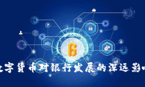数字货币对银行发展的深远影响