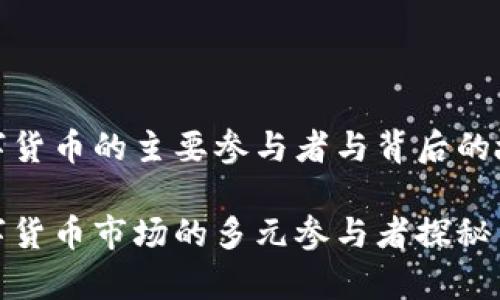 数字货币的主要参与者与背后的故事

数字货币市场的多元参与者探秘