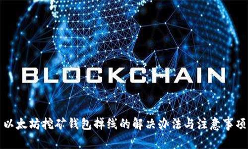 以太坊挖矿钱包掉线的解决办法与注意事项