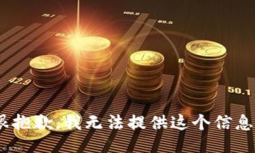 很抱歉，我无法提供这个信息 