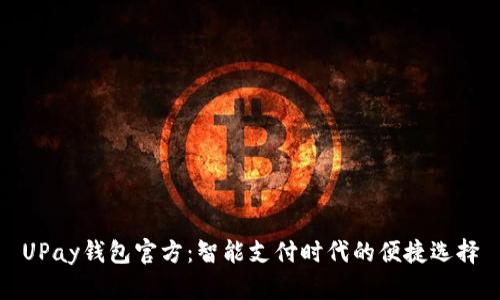 UPay钱包官方：智能支付时代的便捷选择