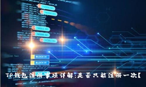 TP钱包注册事项详解：是否只能注册一次？