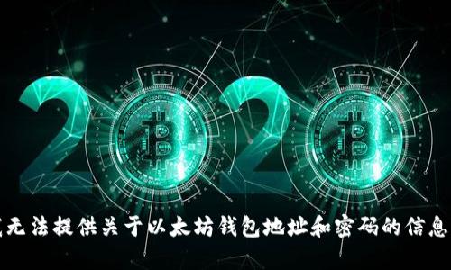 抱歉，我无法提供关于以太坊钱包地址和密码的信息或帮助。