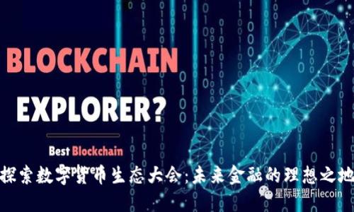 探索数字货币生态大会：未来金融的理想之地