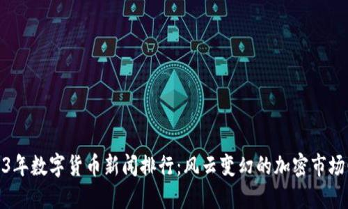 2023年数字货币新闻排行：风云变幻的加密市场回顾