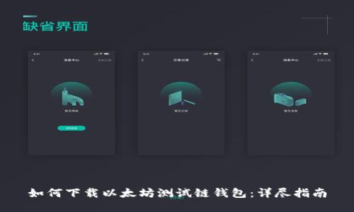 如何下载以太坊测试链钱包：详尽指南