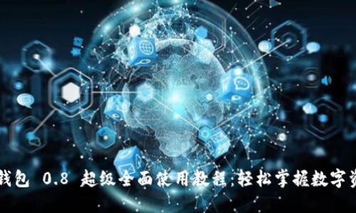以太坊钱包 0.8 超级全面使用教程：轻松掌握数字资产管理