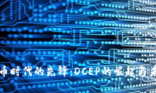 数字货币时代的先锋：DCEP的崛起与未来展望