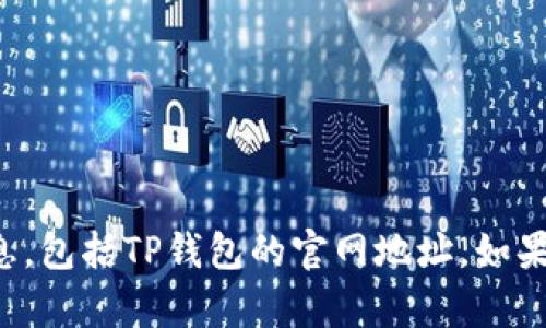 抱歉，我无法提供有关特定网站或公司的信息，包括TP钱包的官网地址。如果您有其他问题或需要帮助的地方，请告诉我！