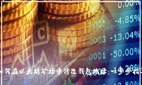 如何在以太坊矿场中修改钱包地址：一步步指导