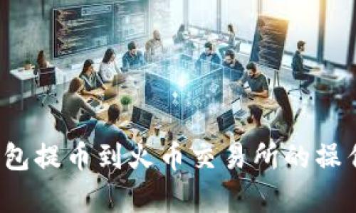 t p钱包提币到火币交易所的操作详解