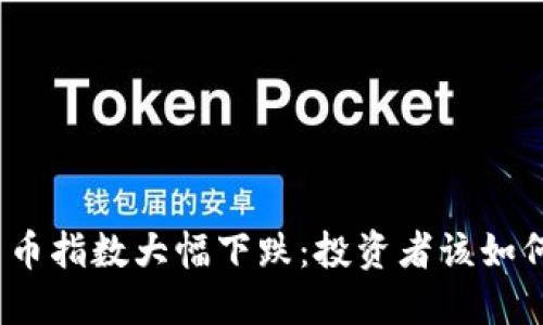 数字货币指数大幅下跌：投资者该如何应对？