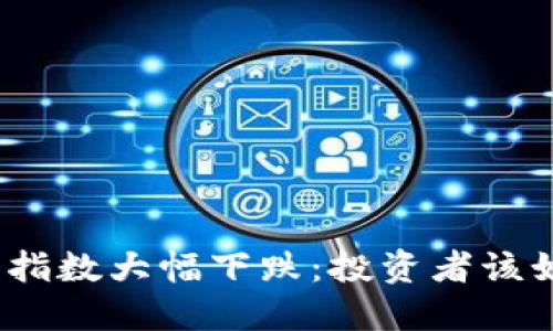 数字货币指数大幅下跌：投资者该如何应对？
