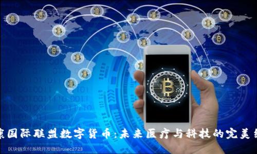 健康国际联盟数字货币：未来医疗与科技的完美结合