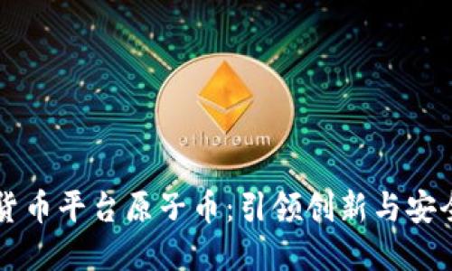 国内数字货币平台原子币：引领创新与安全的新纪元
