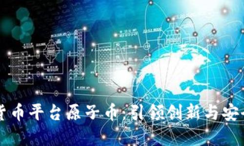 国内数字货币平台原子币：引领创新与安全的新纪元