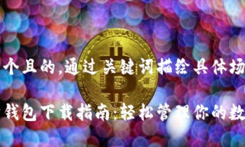 思考一个且的，通过关键词描绘具体场景

以太坊钱包下载指南：轻松管理你的数字资产
