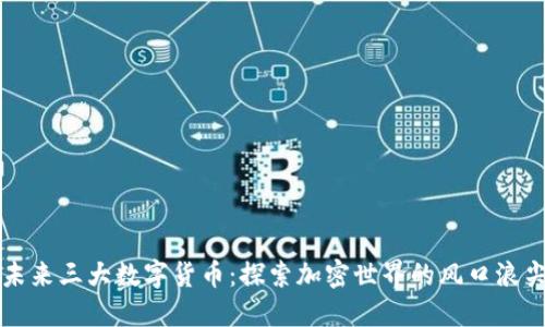 未来三大数字货币：探索加密世界的风口浪尖