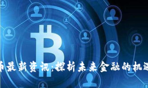 数字货币最新资讯：探析未来金融的机遇与挑战