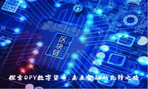 探索DPY数字货币:未来金融的先锋之路