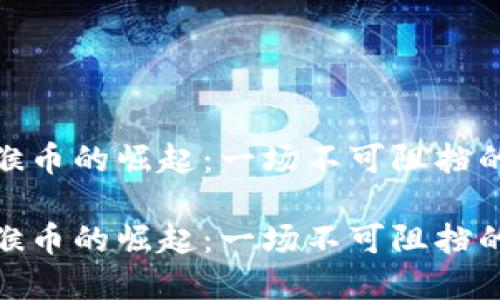 数字货币猴币的崛起：一场不可阻挡的金融革命

数字货币猴币的崛起：一场不可阻挡的金融革命