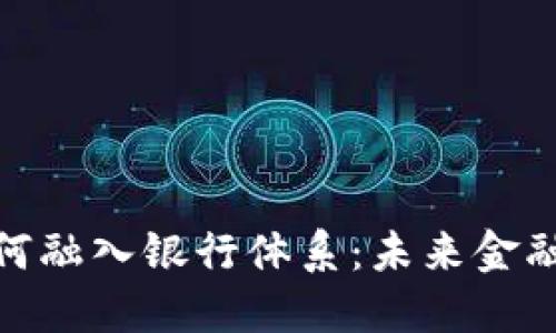 数字货币如何融入银行体系：未来金融的转型之路