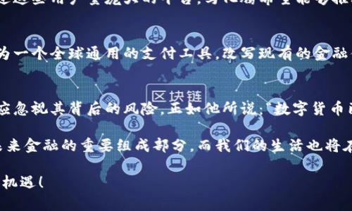 马化腾在数字货币领域的洞见与展望

马化腾, 数字货币, 区块链/guanjianci

引言：数字货币的崛起
在数字经济飞速发展的当下，数字货币作为一个全新的金融工具，正在深刻地影响着全球经济格局。我们时常听到“数字货币”这个词，它不仅代表了一种全新的交易方式，更是一场金融革命的开端。而在这场革命中，很多科技巨头纷纷站出来发表自己的看法，其中就包括了中国互联网巨头——马化腾。然而，马化腾究竟对数字货币持什么态度？他的观点又会给我们带来怎样的启示？

马化腾的数字货币理念
作为腾讯的掌舵人，马化腾一直以来都以谨慎而深思熟虑的态度来对待新兴科技，而数字货币自然也不例外。他对于数字货币的发展持乐观态度，但同时也对其风险有着清醒的认识。这一点，从他在多个场合上对数字货币的评论中可见一斑。他认为，数字货币不仅可以促进交易的便利性，还能够在一定程度上推动经济的发展。

区块链技术与数字货币的结合
马化腾在谈到数字货币时，常常强调区块链技术的重要性。他认为，区块链技术是解锁数字货币潜力的关键所在！通过区块链，数字货币能够实现去中心化的管理，减少中介的参与，使交易更加透明和高效。这种技术的应用，使得数字货币不仅仅是一个虚拟的交易工具，更是一个充满可能性的全新领域。

数字货币的监管与挑战
在对数字货币的看法中，马化腾始终强调监管的重要性。在他看来，数字货币的快速发展伴随着巨大的风险，包括金融欺诈、市场操纵和用户隐私等问题。他期望政府和相关机构能够加强对数字货币的监管，以保护消费者的权益，维护市场秩序。可以说，他的观点反映了对未来数字经济发展的深刻思考和责任感。

数字货币在国际市场中的定位
马化腾还特别指出，数字货币在国际市场中的地位正在逐渐显现。特别是在疫情后，全球经济面临诸多挑战，数字货币因其低交易成本和高效率而受到热捧。他认为，中国的数字货币不仅仅是针对国内市场，更是要在国际上占有一席之地！这一点展现了中国在数字经济领域的雄心壮志。

腾讯在数字货币领域的布局
作为腾讯的创始人，马化腾不仅在理论上支持数字货币的发展，腾讯在实际操作中也积极布局相关业务。腾讯的支付工具微信支付，无疑是数字货币发展的基础之一。通过这些用户量庞大的平台，马化腾希望能够推动数字货币的普及，使其融入人们的日常生活，增加交易的便捷性。

未来展望：数字货币的可能性
在马化腾看来，数字货币的未来充满了无限可能。随着技术的不断发展和人们接受度的提高，数字货币将在金融市场中发挥越来越重要的作用。未来，数字货币有可能成为一个全球通用的支付工具，改写现有的金融体系和交易方式。这一变化，不仅标志着技术的进步，更是人类社会经济的一次伟大飞跃！

结语：数字货币的美好前景
总体来看，马化腾对数字货币的看法既充满希望，又不乏警惕。他的观点让我们看到了数字货币在未来金融体系中的重要性，同时也提醒我们在追求技术进步的同时，不应忽视其背后的风险。正如他所说：“数字货币已经成为我们生活中不可或缺的一部分，它的未来值得我们共同期待！”

从马化腾对数字货币的深刻洞察中，我们不仅可以感受到他对于科技发展的敏锐嗅觉，更可以看到一个企业家对于未来社会发展的迫切关注。他坚信，数字货币将成为未来金融的重要组成部分，而我们的生活也将在这场数字革命中焕然一新。多么令人振奋的前景啊！

所以，面对数字货币的发展，我们每个人都应以开放的心态去迎接变化，去探索这片新天地。让我们一起期待，数字货币这朵科技浪潮的浪花，能给我们带来怎样的惊喜与机遇！