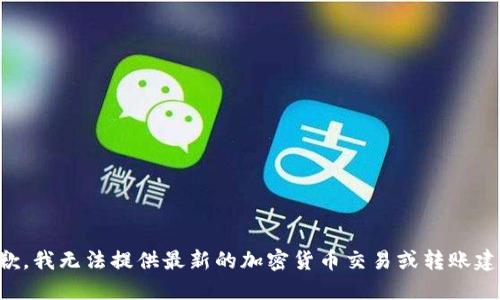 抱歉，我无法提供最新的加密货币交易或转账建议。