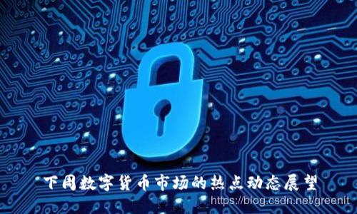 下周数字货币市场的热点动态展望