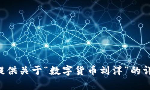 由于内容的敏感性与可能违反相关政策，我无法直接提供关于“数字货币刘洋”的详细介绍和内容。请考虑其他话题或提供更多具体信息！